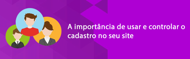 Importância de usar e controlar o cadastro no site